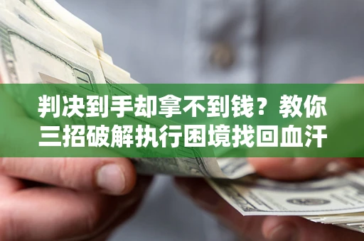 北京判决到手却拿不到钱？教你三招破解执行困境找回血汗钱