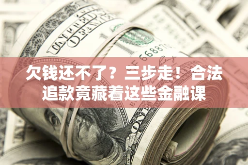 北京欠钱还不了？三步走！合法追款竟藏着这些金融课