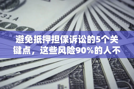 北京避免抵押担保诉讼的5个关键点，这些风险90%的人不知道！