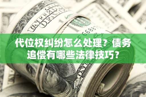 北京代位权纠纷怎么处理？债务追偿有哪些法律技巧？