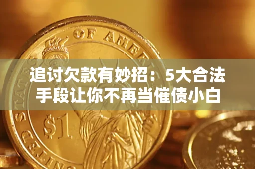北京追讨欠款有妙招：5大合法手段让你不再当催债小白