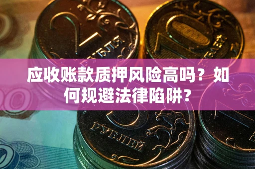 北京应收账款质押风险高吗？如何规避法律陷阱？