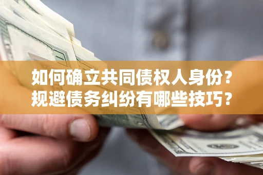 北京如何确立共同债权人身份？规避债务纠纷有哪些技巧？