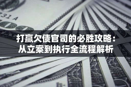 北京打赢欠债官司的必胜攻略：从立案到执行全流程解析
