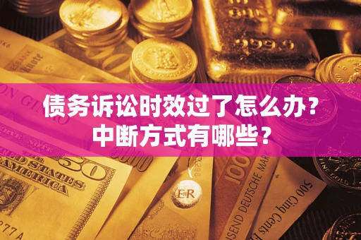 北京债务诉讼时效过了怎么办？中断方式有哪些？