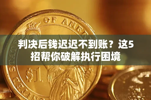 北京判决后钱迟迟不到账？这5招帮你破解执行困境