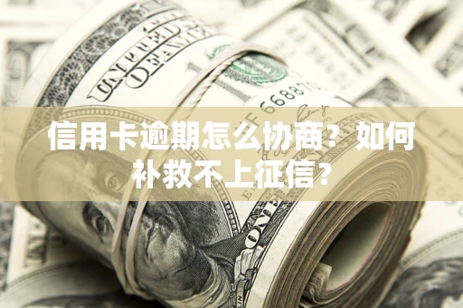 北京信用卡逾期怎么协商？如何补救不上征信？