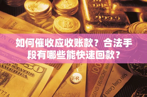北京如何催收应收账款？合法手段有哪些能快速回款？
