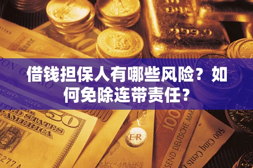 北京借钱担保人有哪些风险？如何免除连带责任？