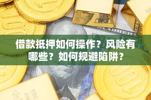 北京借款抵押如何操作?风险有哪些?如何规避陷阱? 北京借款抵押如何操作?风险有哪些?如何规避陷阱?