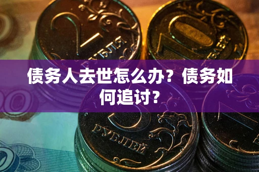 北京债务人去世怎么办？债务如何追讨？