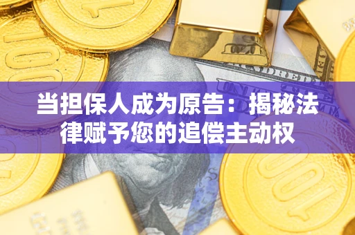 北京当担保人成为原告:揭秘法律赋予您的追偿主动权 北京当担保人成为原告:揭秘法律赋予您的追偿主动权