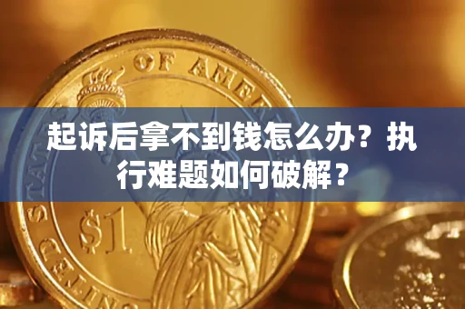 北京起诉后拿不到钱怎么办?执行难题如何破解? 北京起诉后拿不到钱怎么办?执行难题如何破解?