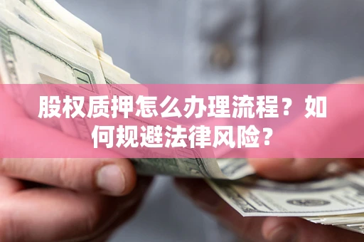 北京股权质押怎么办理流程？如何规避法律风险？
