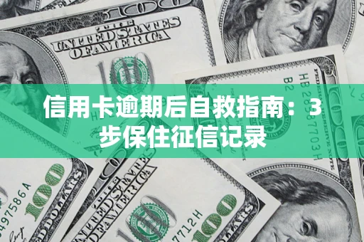 北京信用卡逾期后自救指南：3步保住征信记录