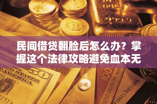 北京民间借贷翻脸后怎么办？掌握这个法律攻略避免血本无归