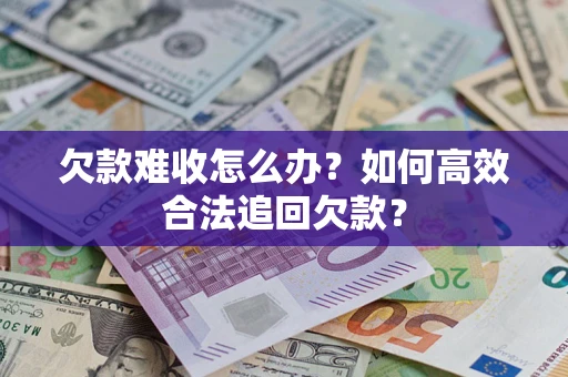 北京欠款难收怎么办？如何高效合法追回欠款？