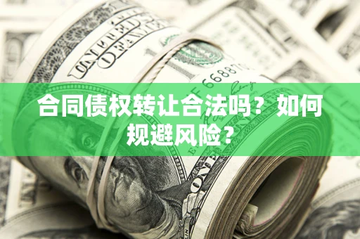 北京合同债权转让合法吗?如何规避风险? 北京合同债权转让合法吗?如何规避风险?