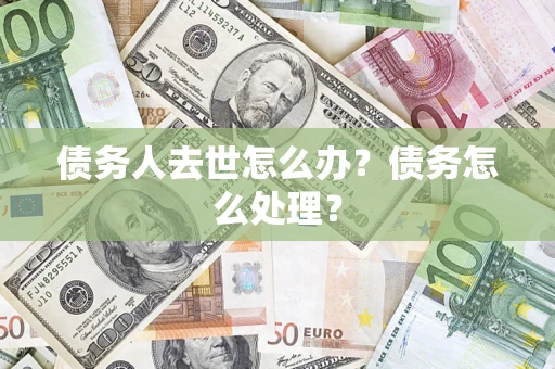 北京债务人去世怎么办？债务怎么处理？