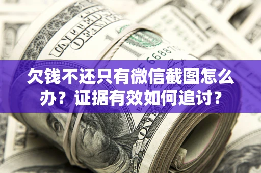 北京欠钱不还只有微信截图怎么办？证据有效如何追讨？