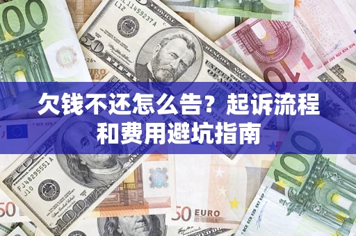 北京欠钱不还怎么告?起诉流程和费用避坑指南 北京欠钱不还怎么告?起诉流程和费用避坑指南