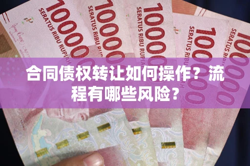 北京合同债权转让如何操作？流程有哪些风险？