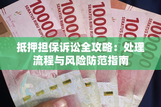 北京抵押担保诉讼全攻略：处理流程与风险防范指南