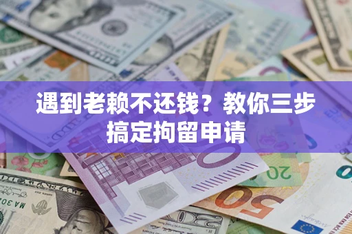 北京遇到老赖不还钱？教你三步搞定拘留申请