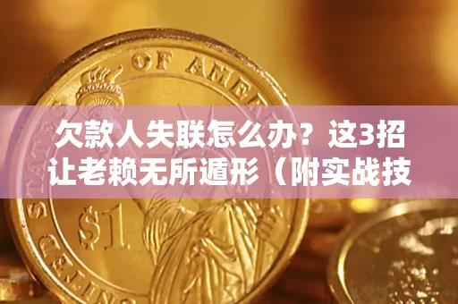 北京欠款人失联怎么办？这3招让老赖无所遁形（附实战技巧）