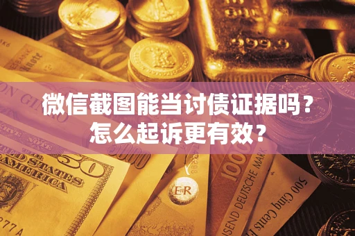 北京微信截图能当讨债证据吗？怎么起诉更有效？