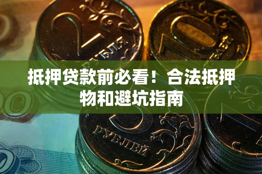 北京抵押贷款前必看！合法抵押物和避坑指南