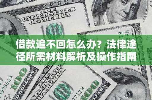 北京借款追不回怎么办?法律途径所需材料解析及操作指南 北京借款追不回怎么办?法律途径所需材料解析及操作指南