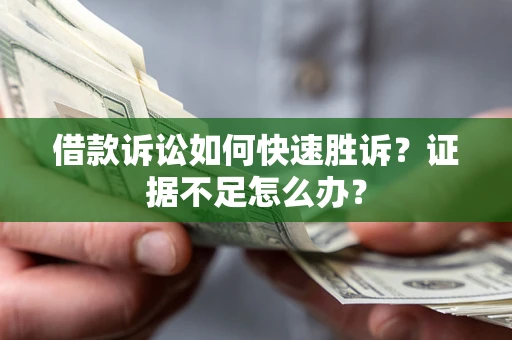 北京借款诉讼如何快速胜诉？证据不足怎么办？