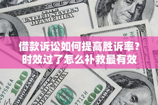 北京借款诉讼如何提高胜诉率？时效过了怎么补救最有效