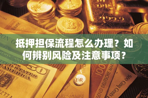 北京抵押担保流程怎么办理？如何辨别风险及注意事项？