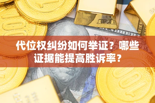 北京代位权纠纷如何举证？哪些证据能提高胜诉率？