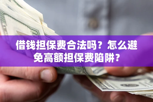 北京借钱担保费合法吗？怎么避免高额担保费陷阱？