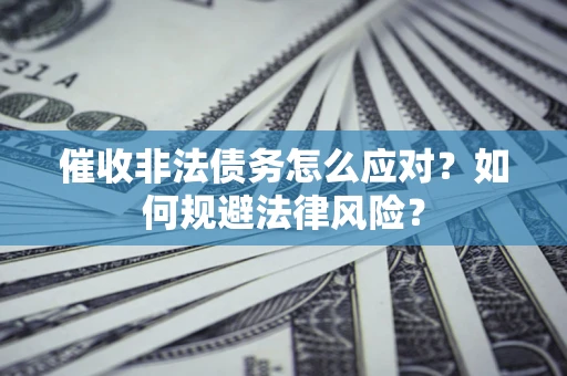 北京催收非法债务怎么应对？如何规避法律风险？