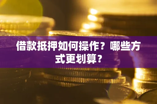 北京借款抵押如何操作？哪些方式更划算？