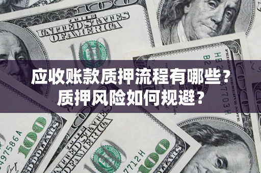 北京应收账款质押流程有哪些？质押风险如何规避？