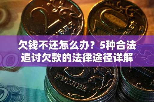 北京欠钱不还怎么办？5种合法追讨欠款的法律途径详解