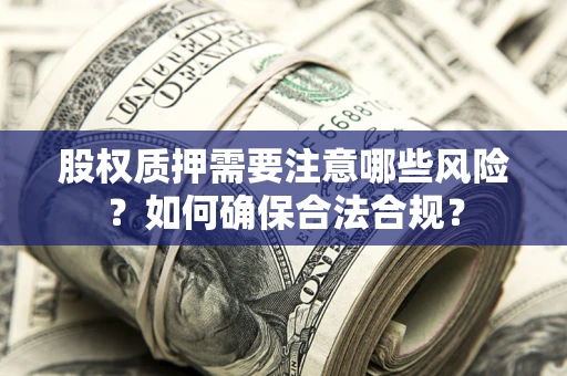 北京股权质押需要注意哪些风险？如何确保合法合规？