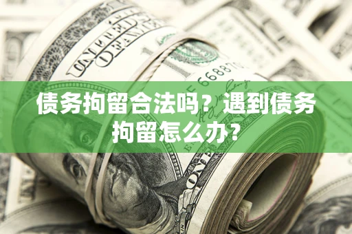 北京债务拘留合法吗？遇到债务拘留怎么办？