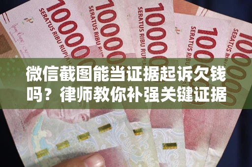 北京微信截图能当证据起诉欠钱吗？律师教你补强关键证据