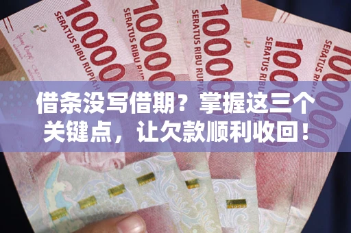 北京借条没写借期？掌握这三个关键点，让欠款顺利收回！