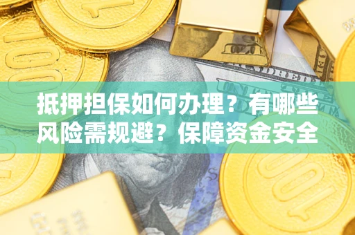 北京抵押担保如何办理？有哪些风险需规避？保障资金安全