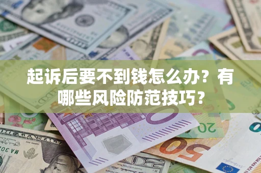 北京起诉后要不到钱怎么办?有哪些风险防范技巧? 北京起诉后要不到钱怎么办?有哪些风险防范技巧?