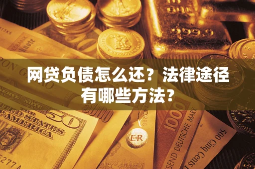 北京网贷负债怎么还？法律途径有哪些方法？