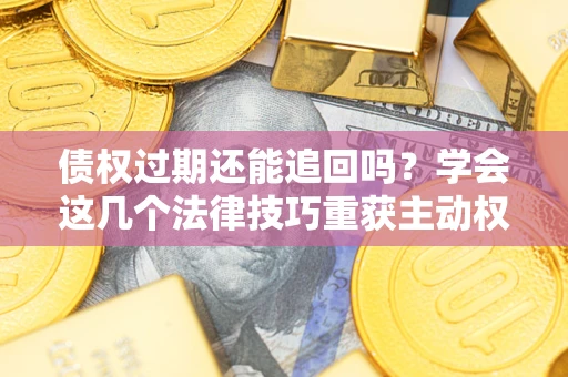 北京债权过期还能追回吗？学会这几个法律技巧重获主动权