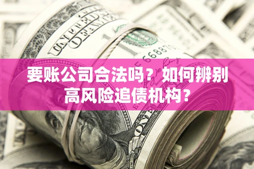 北京要账公司合法吗？如何辨别高风险追债机构？